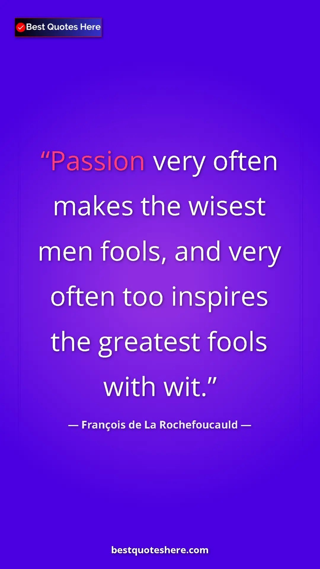 Pinterest quote poster by François de La Rochefoucauld: "Passion very often makes the wisest men fools, and very..."