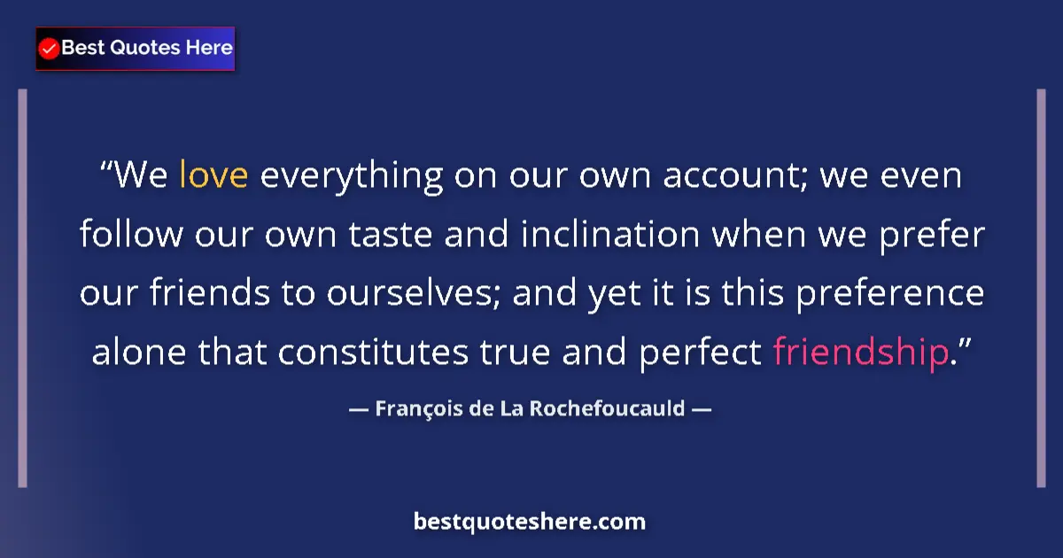 Quote by François de La Rochefoucauld: We love everything on our own account; we even follow our own taste and inclination when we prefer o...