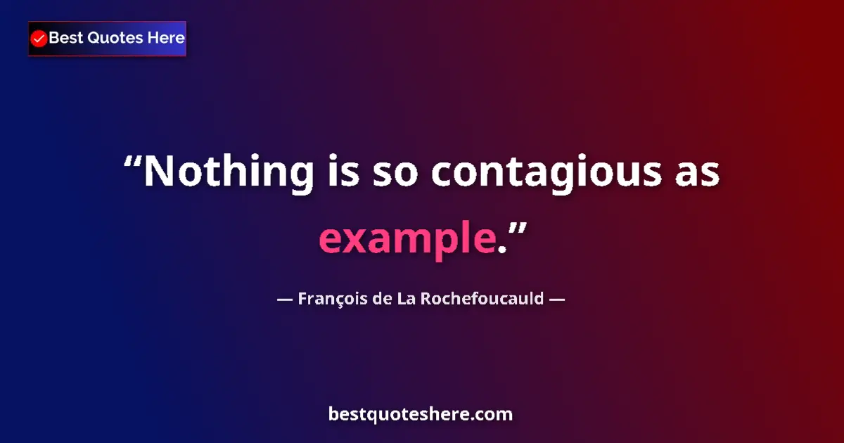 Quote by François de La Rochefoucauld: Nothing is so contagious as example....