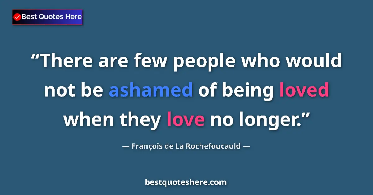 Quote by François de La Rochefoucauld: There are few people who would not be ashamed of being loved when they love no longer....