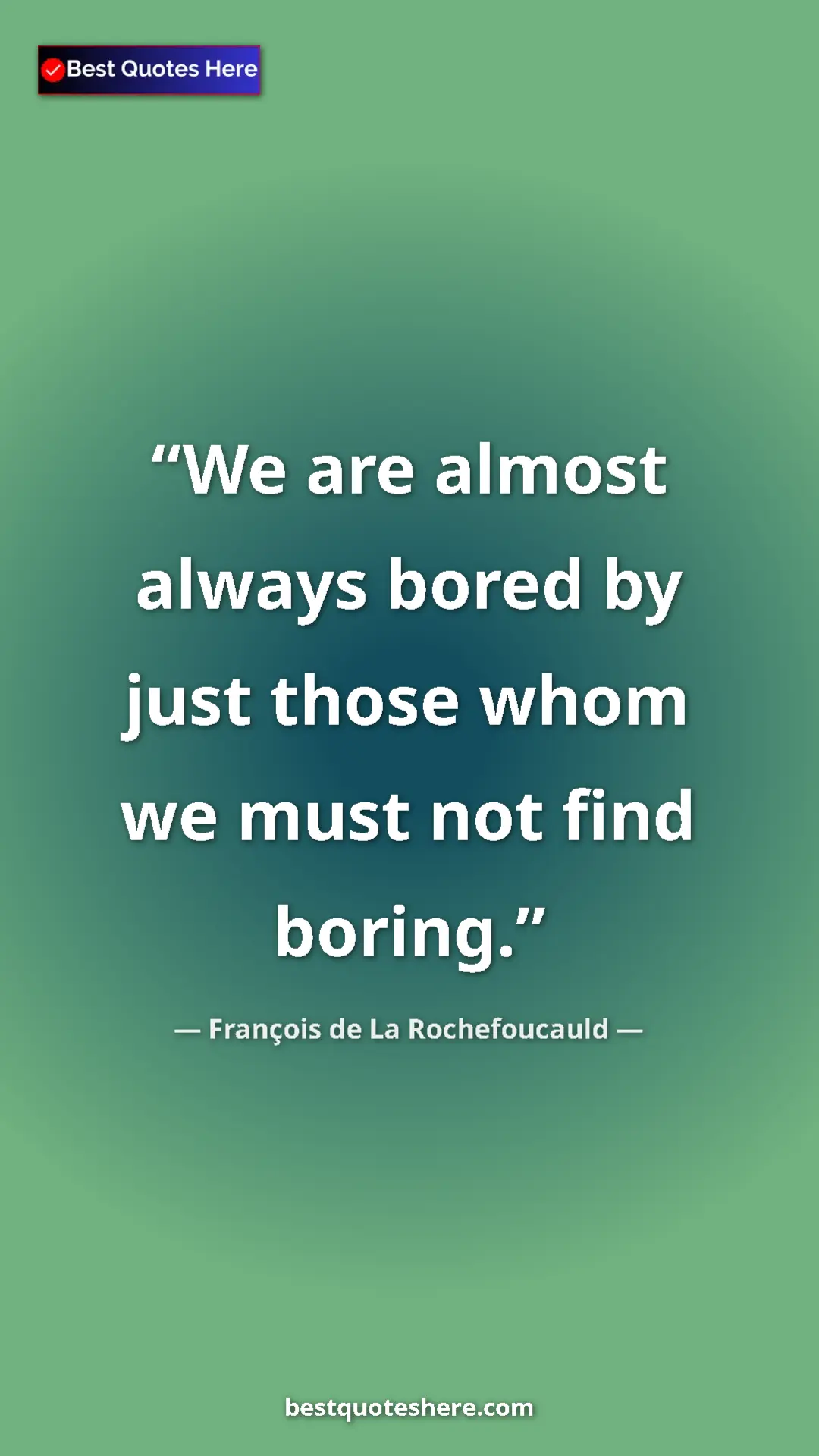 Pinterest quote poster by François de La Rochefoucauld: "We are almost always bored by just those whom we must not fi"