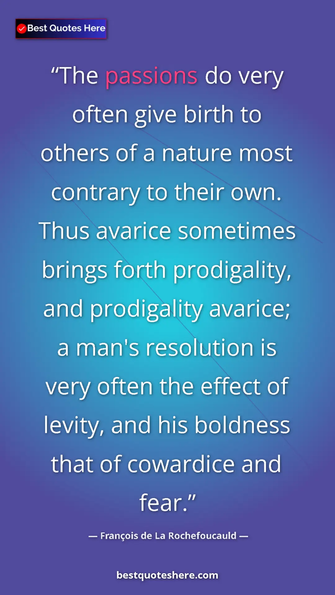François de La Rochefoucauld Quote Card: "The passions do very often give birth to others of a nature..." Pinterest quote poster by François de La Rochefoucauld: "The passions do very often give birth to others of a nature..."