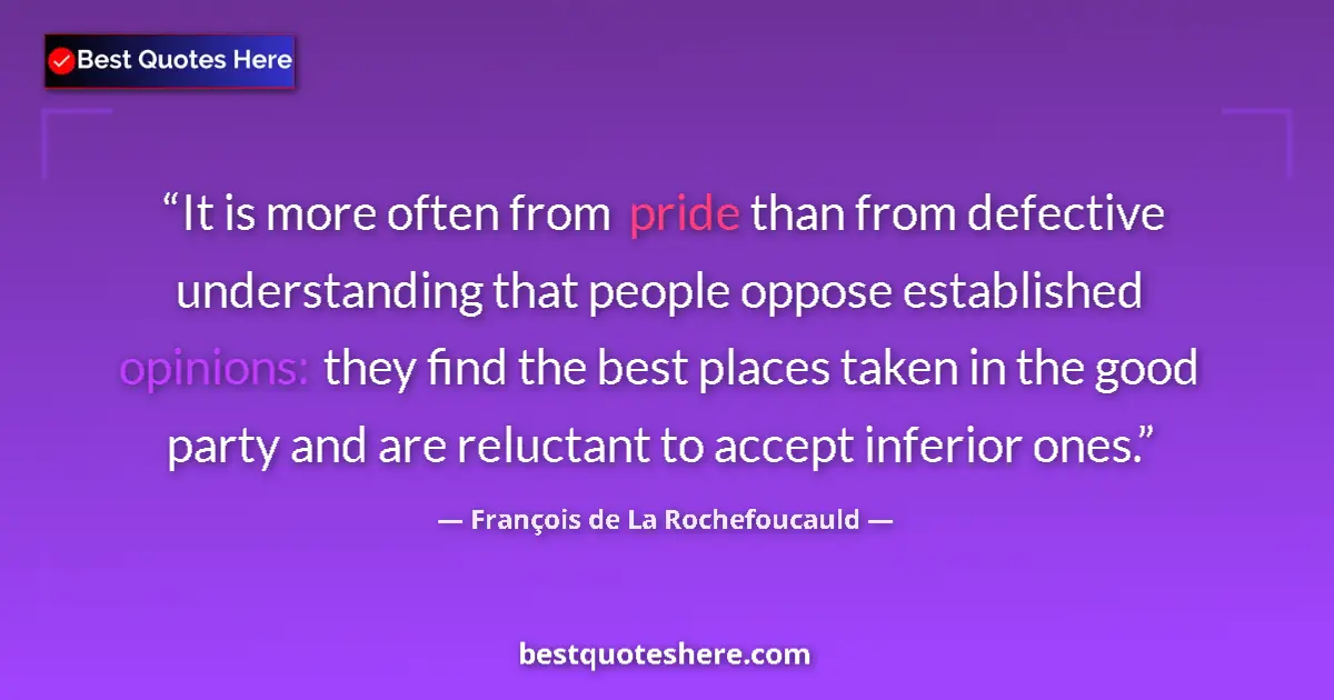 Quote by François de La Rochefoucauld: It is more often from pride than from defective understanding that people oppose established opinion...