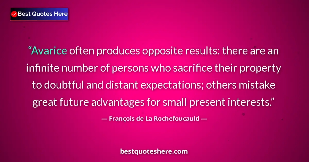 Quote by François de La Rochefoucauld: Avarice often produces opposite results: there are an infinite number of persons who sacrifice their...