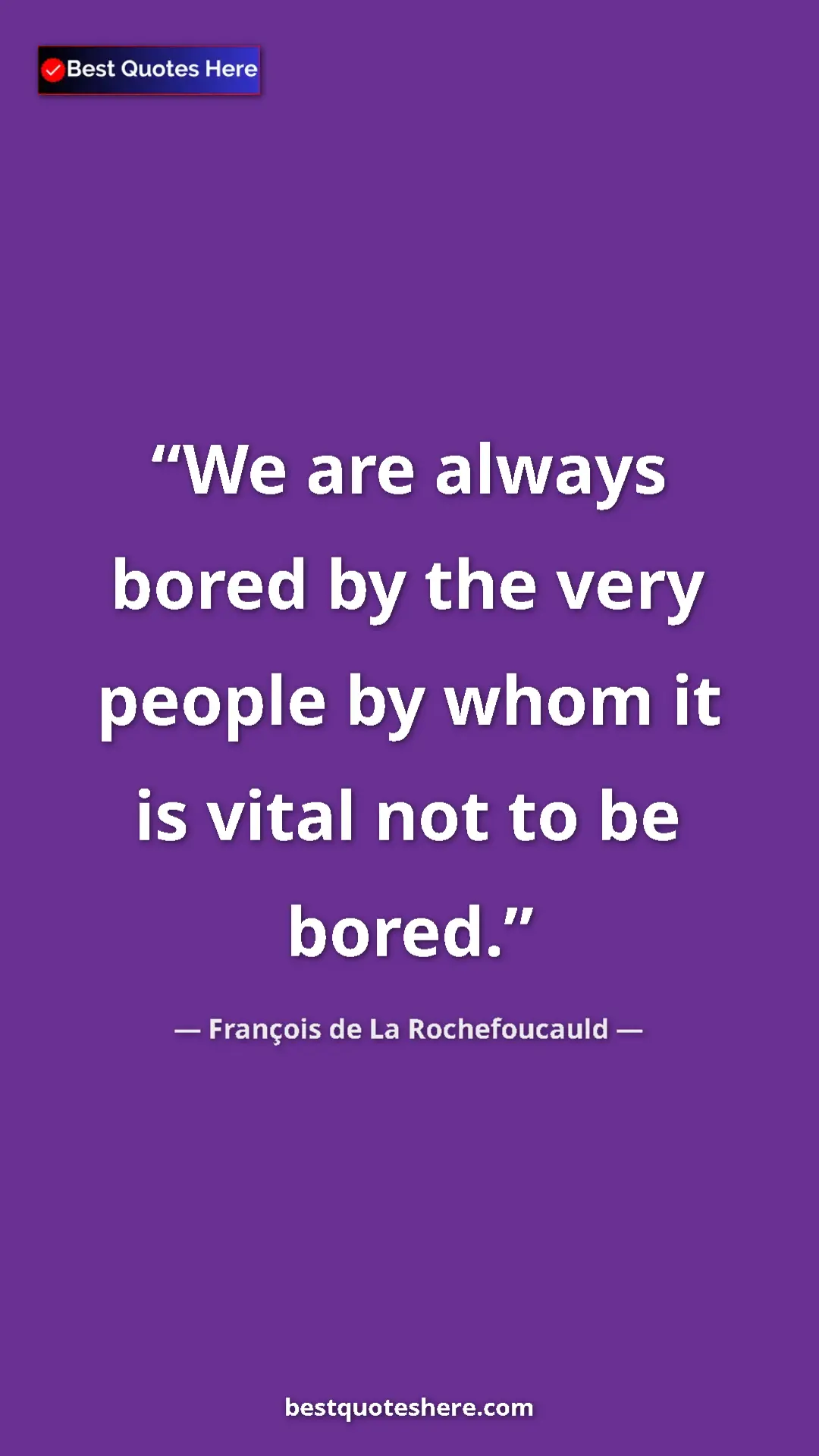 Pinterest quote poster by François de La Rochefoucauld: "We are always bored by the very people by whom it is vital..."