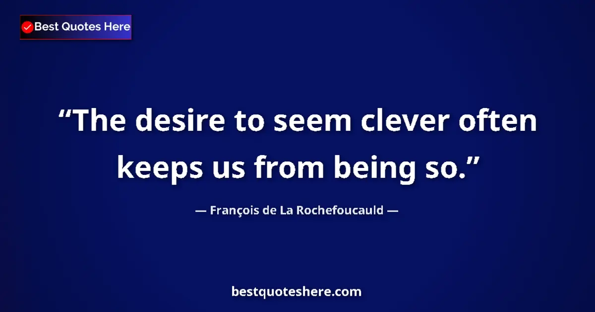 Quote by François de La Rochefoucauld: The desire to seem clever often keeps us from bein