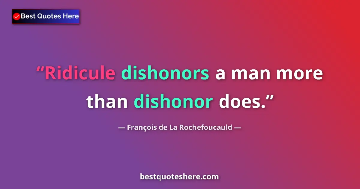 Quote by François de La Rochefoucauld: Ridicule dishonors a man more than dishonor does....