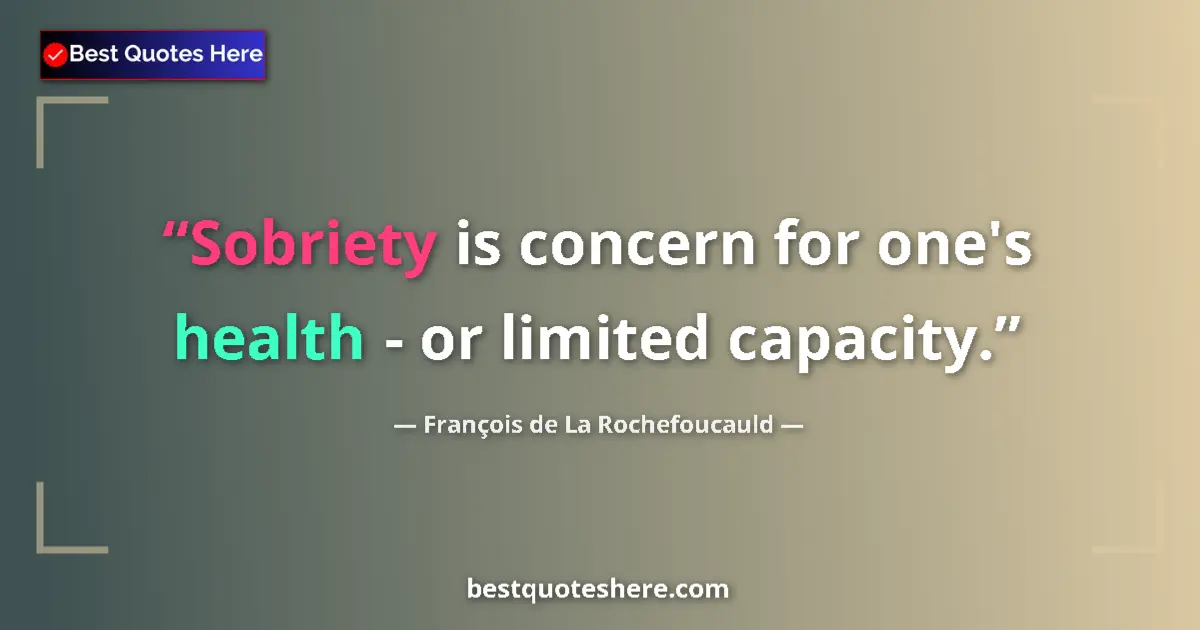 Quote by François de La Rochefoucauld: Sobriety is concern for one's health - or limited capacity....