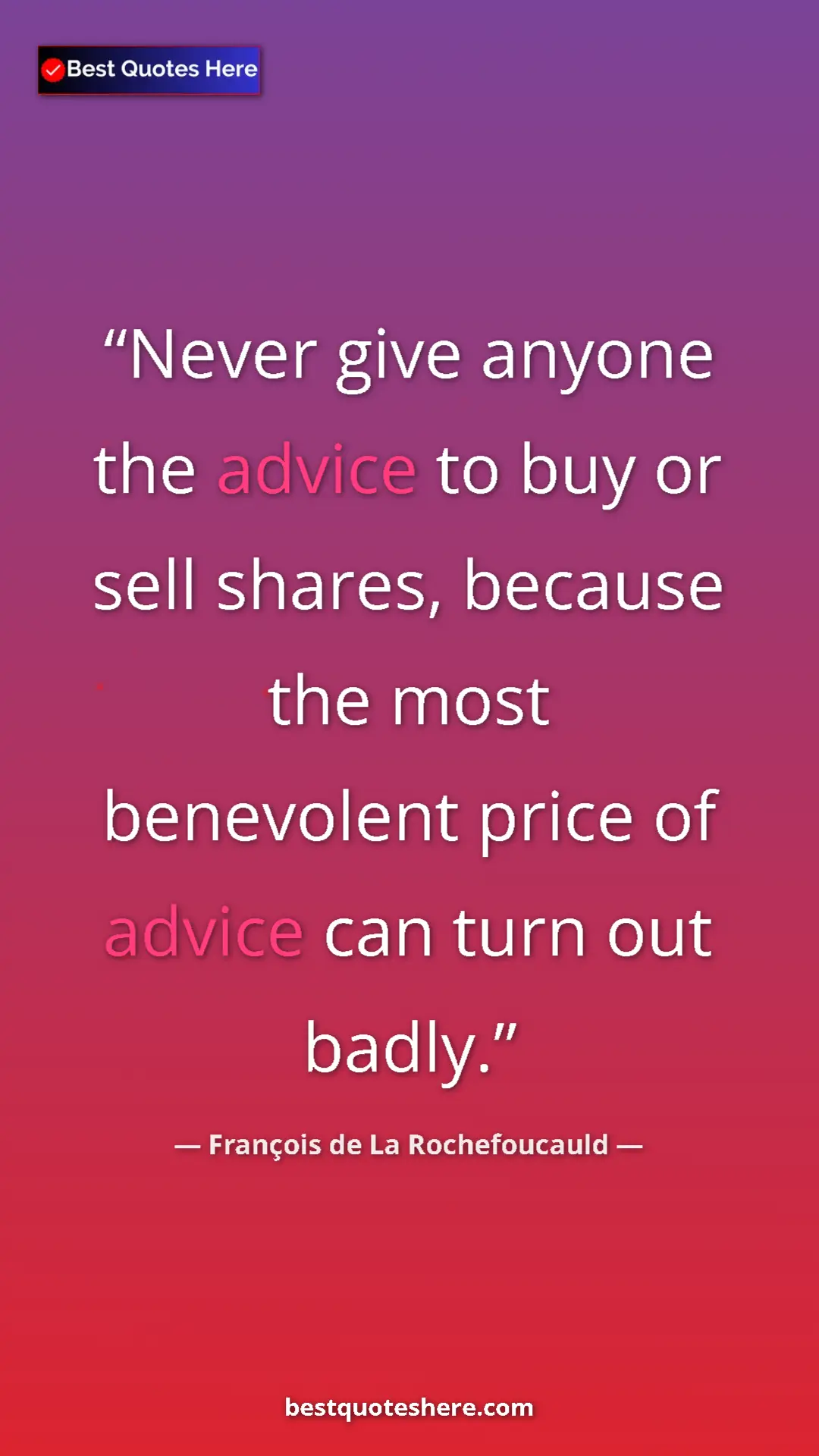 François de La Rochefoucauld Quote Card: "Never give anyone the advice to buy or sell shares, because..." Pinterest quote poster by François de La Rochefoucauld: "Never give anyone the advice to buy or sell shares, because..."