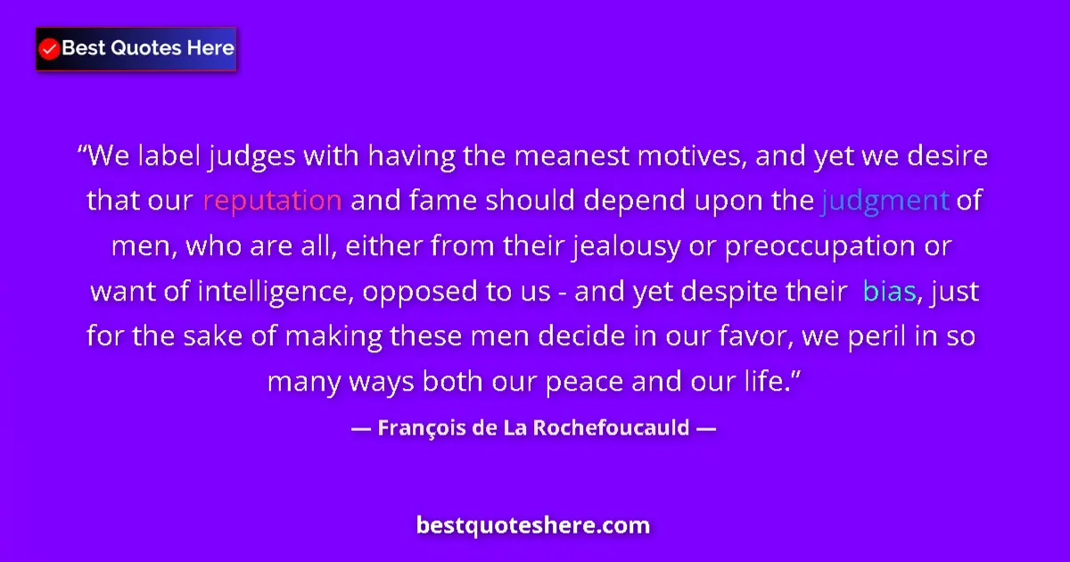 Quote by François de La Rochefoucauld: We label judges with having the meanest motives, and yet we desire that our reputation and fame shou...