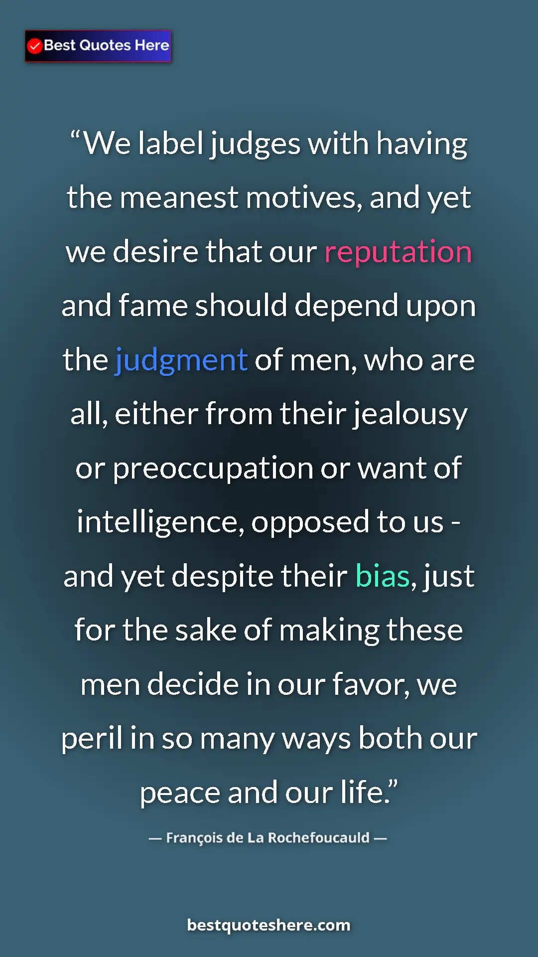 François de La Rochefoucauld Quote Card: "We label judges with having the meanest motives, and yet we..." Pinterest quote poster by François de La Rochefoucauld: "We label judges with having the meanest motives, and yet we..."