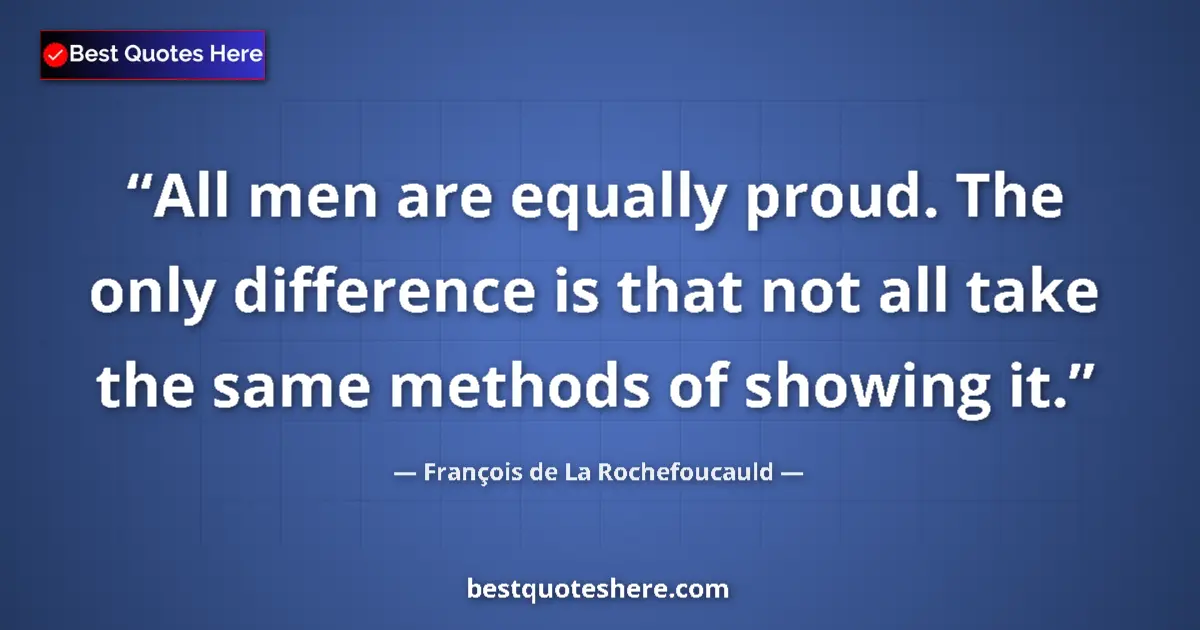 Image for the quote by Francois De La Rochefoucauld: All men are equally proud. The only difference is that not all take the same methods of showing it....