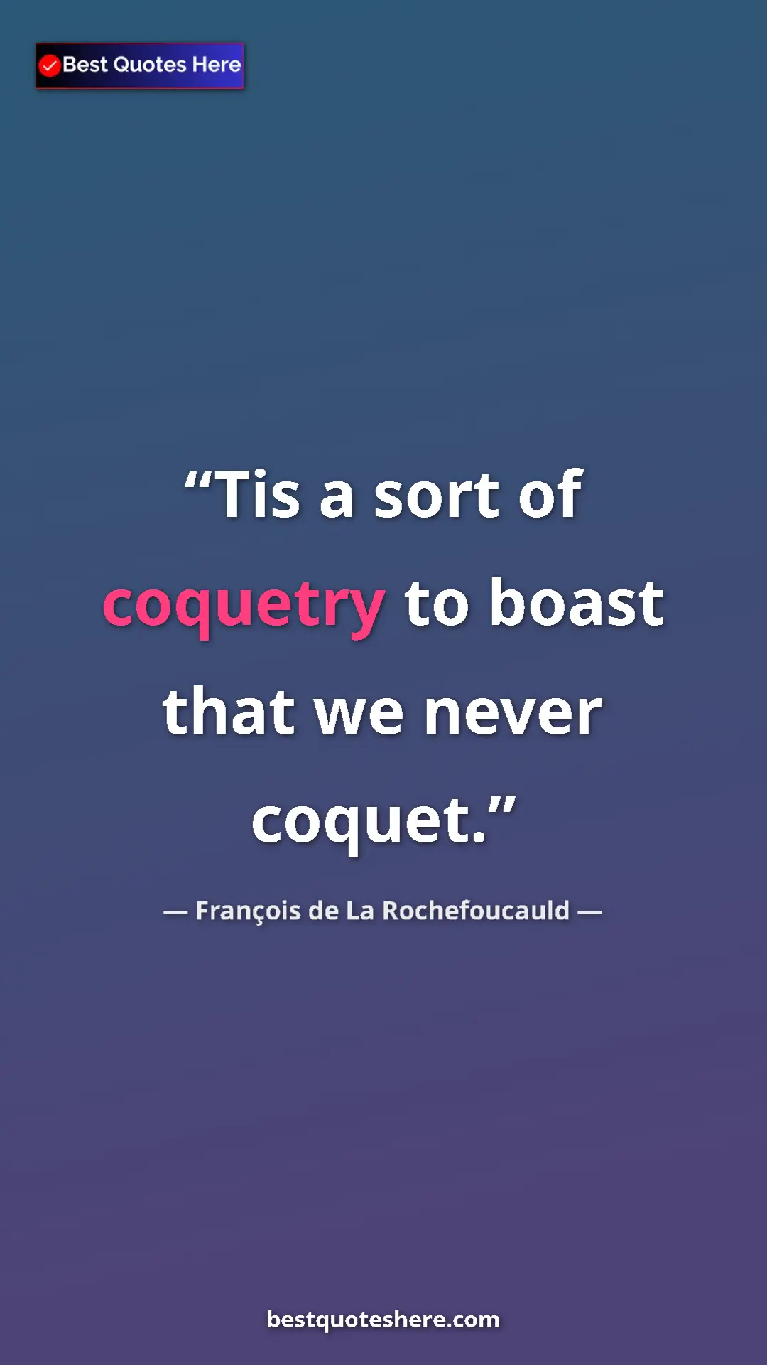 Pinterest quote poster by François de La Rochefoucauld: "Tis a sort of coquetry to boast that we never coquet."