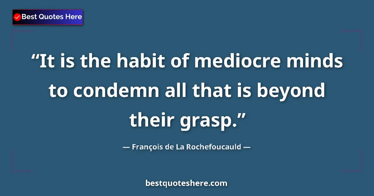Quote by François de La Rochefoucauld: It is the habit of mediocre minds to condemn all that is beyond their grasp....