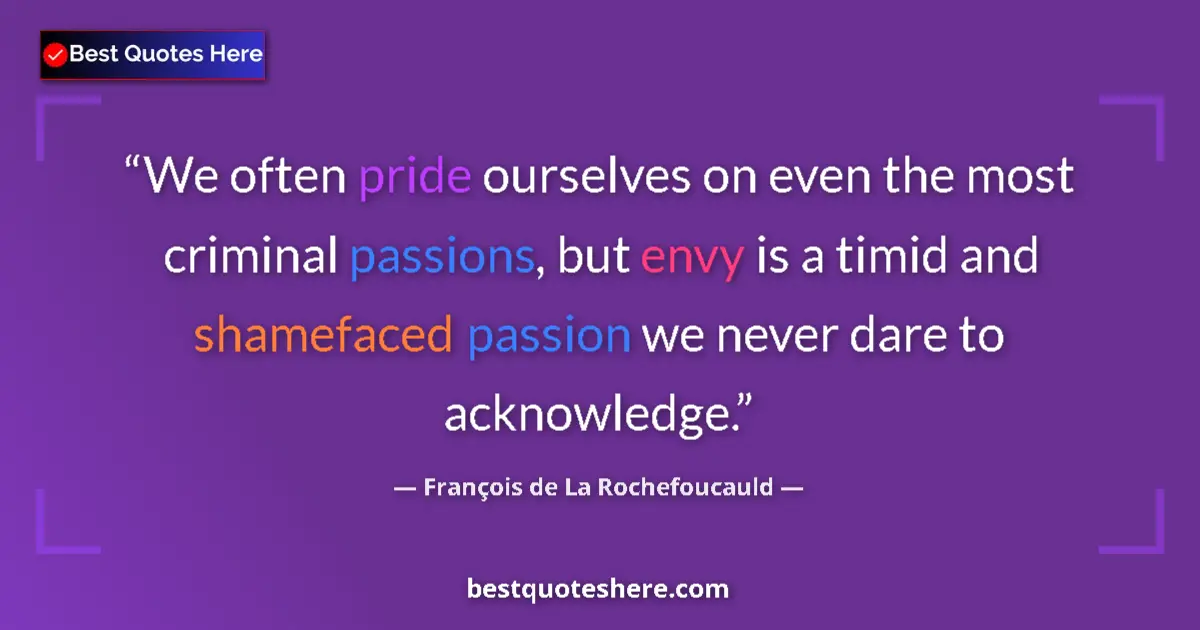 Quote by François de La Rochefoucauld: We often pride ourselves on even the most criminal passions, but envy is a timid and shamefaced pass...