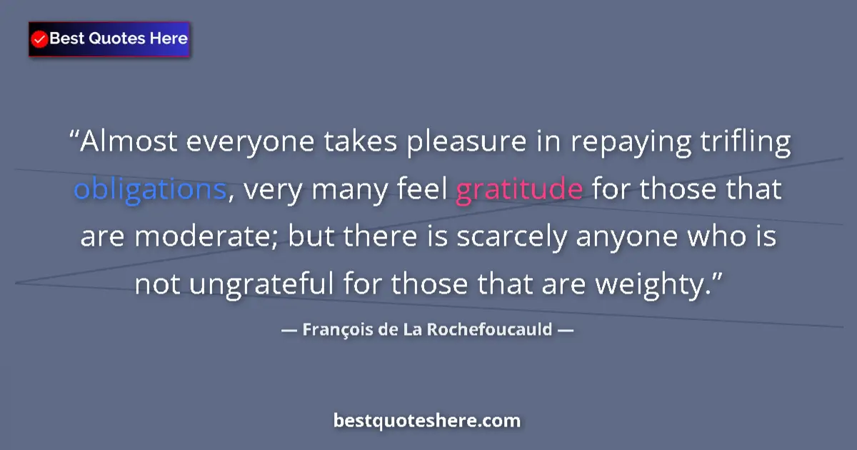 Quote by François de La Rochefoucauld: Almost everyone takes pleasure in repaying trifling obligations, very many feel gratitude for those ...