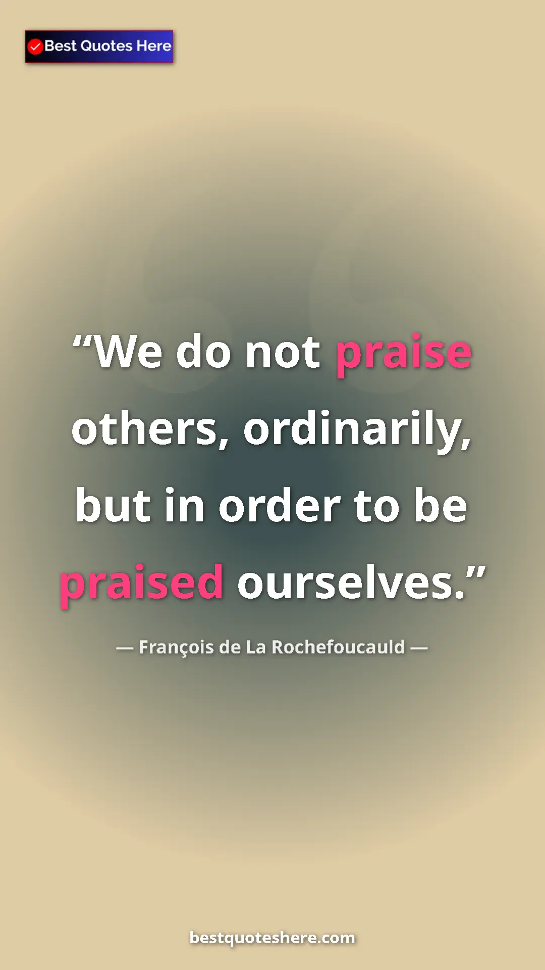 Pinterest quote poster by François de La Rochefoucauld: "We do not praise others, ordinarily, but in order to be..."