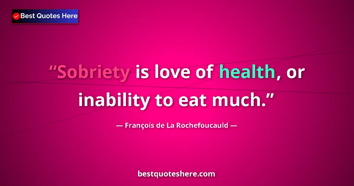 Image for the quote by Francois De La Rochefoucauld: Sobriety is love of health, or inability to eat much....
