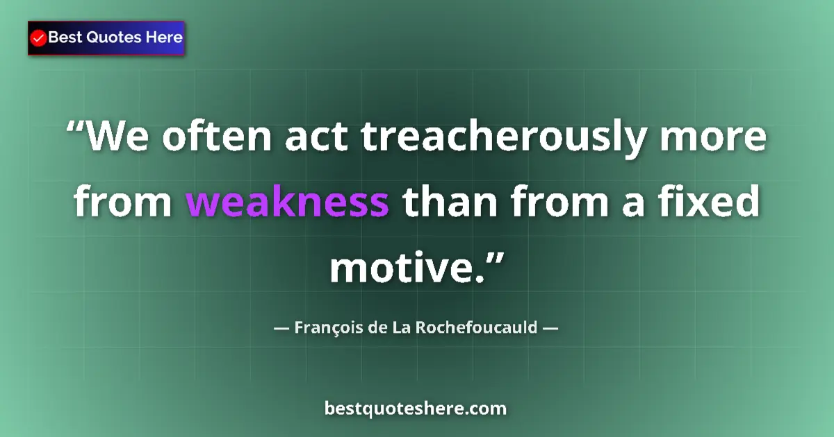 Quote by François de La Rochefoucauld: We often act treacherously more from weakness than from a fixed motive....