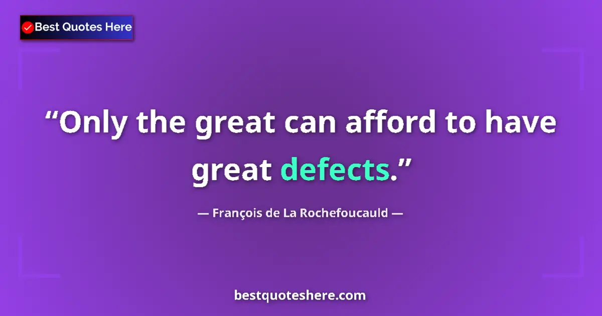 Quote by François de La Rochefoucauld: Only the great can afford to have great defects....