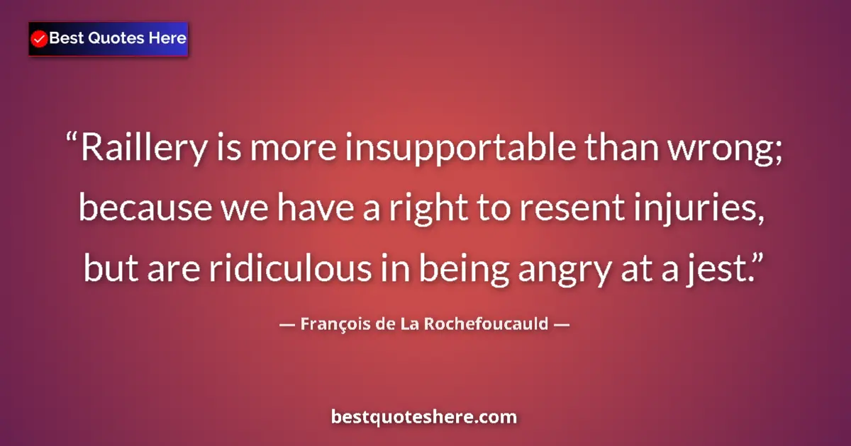 Quote by François de La Rochefoucauld: Raillery is more insupportable than wrong; because we have a right to resent injuries, but are ridic...
