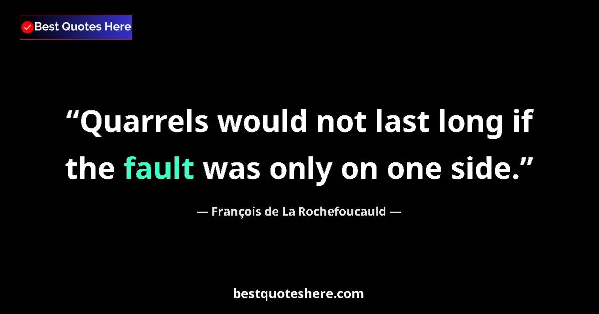 Quote by François de La Rochefoucauld: Quarrels would not last long if the fault was only on one side....