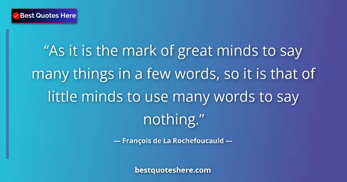 Quote by François de La Rochefoucauld: As it is the mark of great minds to say many things in a few words, so it is that of little minds to...