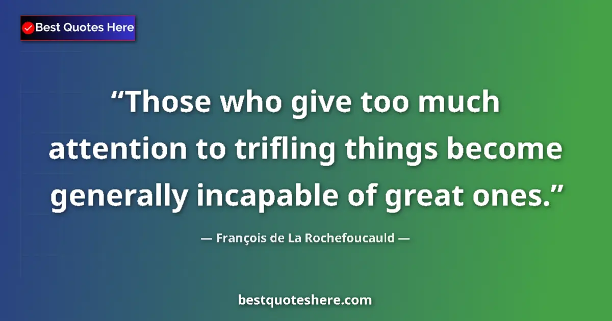 Quote by François de La Rochefoucauld: Those who give too much attention to trifling things become generally incapable of great ones....