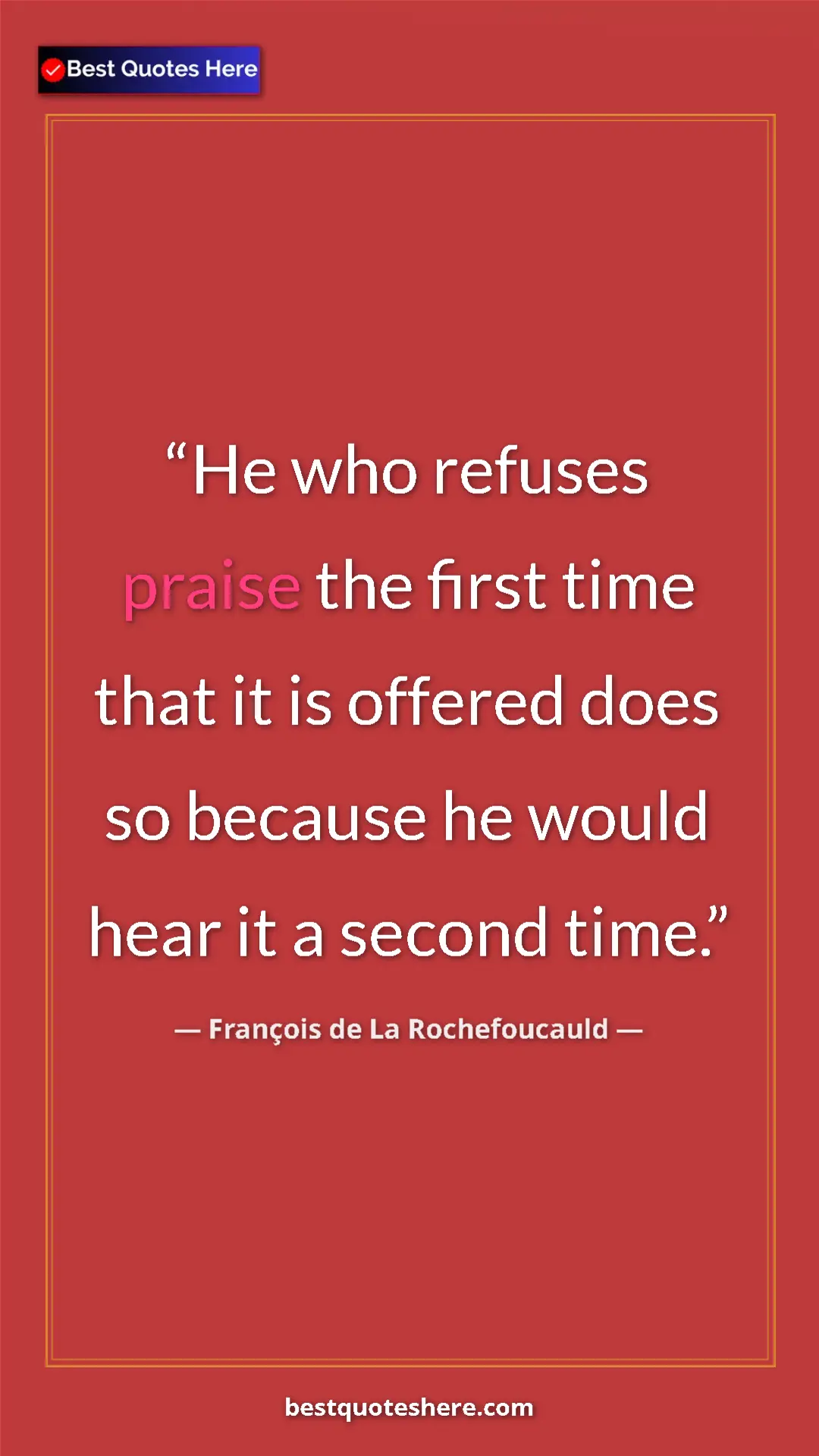Pinterest quote poster by François de La Rochefoucauld: "He who refuses praise the first time that it is offered..."