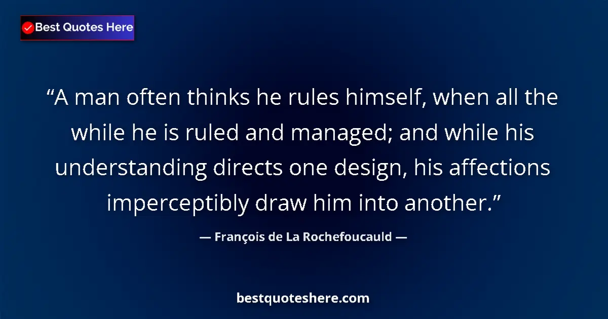 Quote by François de La Rochefoucauld: A man often thinks he rules himself, when all the while he is ruled and managed; and while his under...