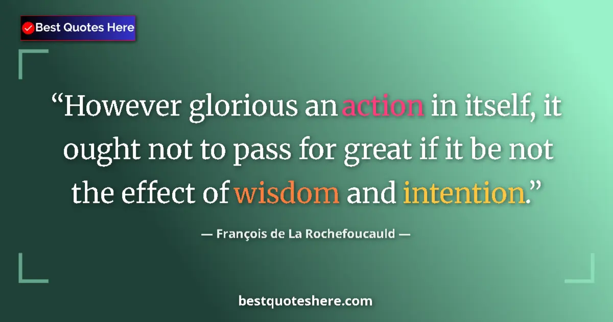 Quote by François de La Rochefoucauld: However glorious an action in itself, it ought not to pass for great if it be not the effect of wisd...