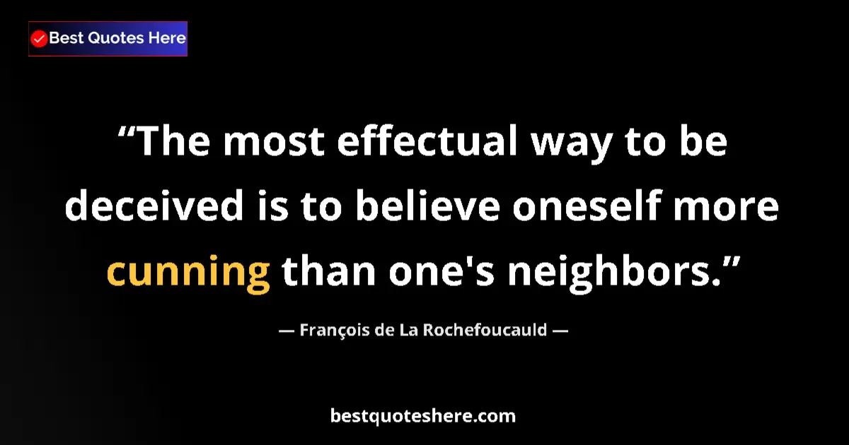 Quote by François de La Rochefoucauld: The most effectual way to be deceived is to believe oneself more cunning than one's neighbors....