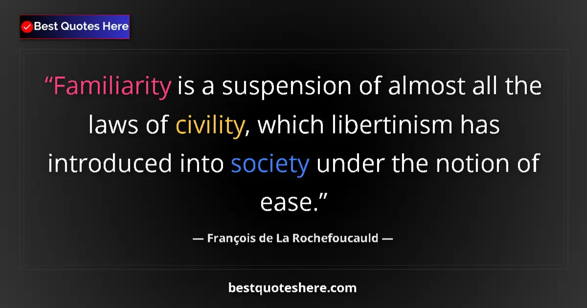 Quote by François de La Rochefoucauld: Familiarity is a suspension of almost all the laws of civility, which libertinism has introduced int...