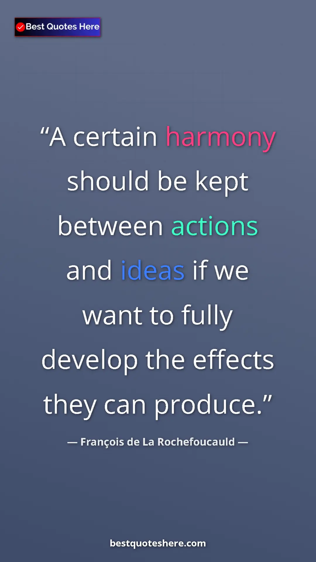 François de La Rochefoucauld Quote Card: "A certain harmony should be kept between actions and ideas..." Pinterest quote poster by François de La Rochefoucauld: "A certain harmony should be kept between actions and ideas..."