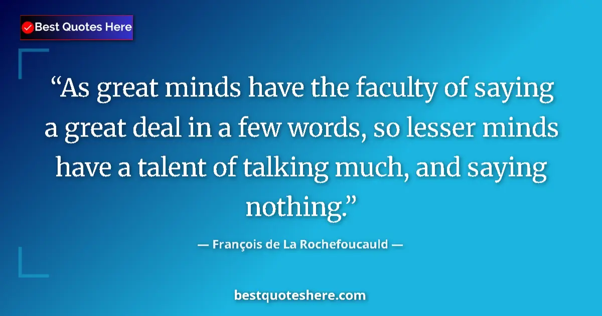 Quote by François de La Rochefoucauld: As great minds have the faculty of saying a great deal in a few words, so lesser minds have a talent...