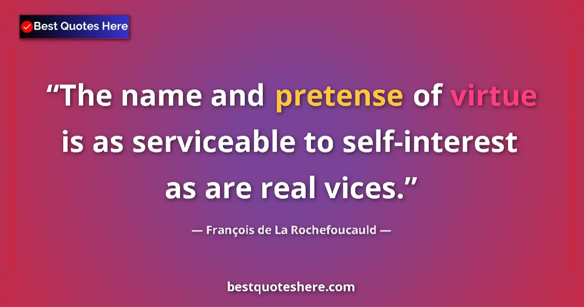 Quote by François de La Rochefoucauld: The name and pretense of virtue is as serviceable to self-interest as are real vices....