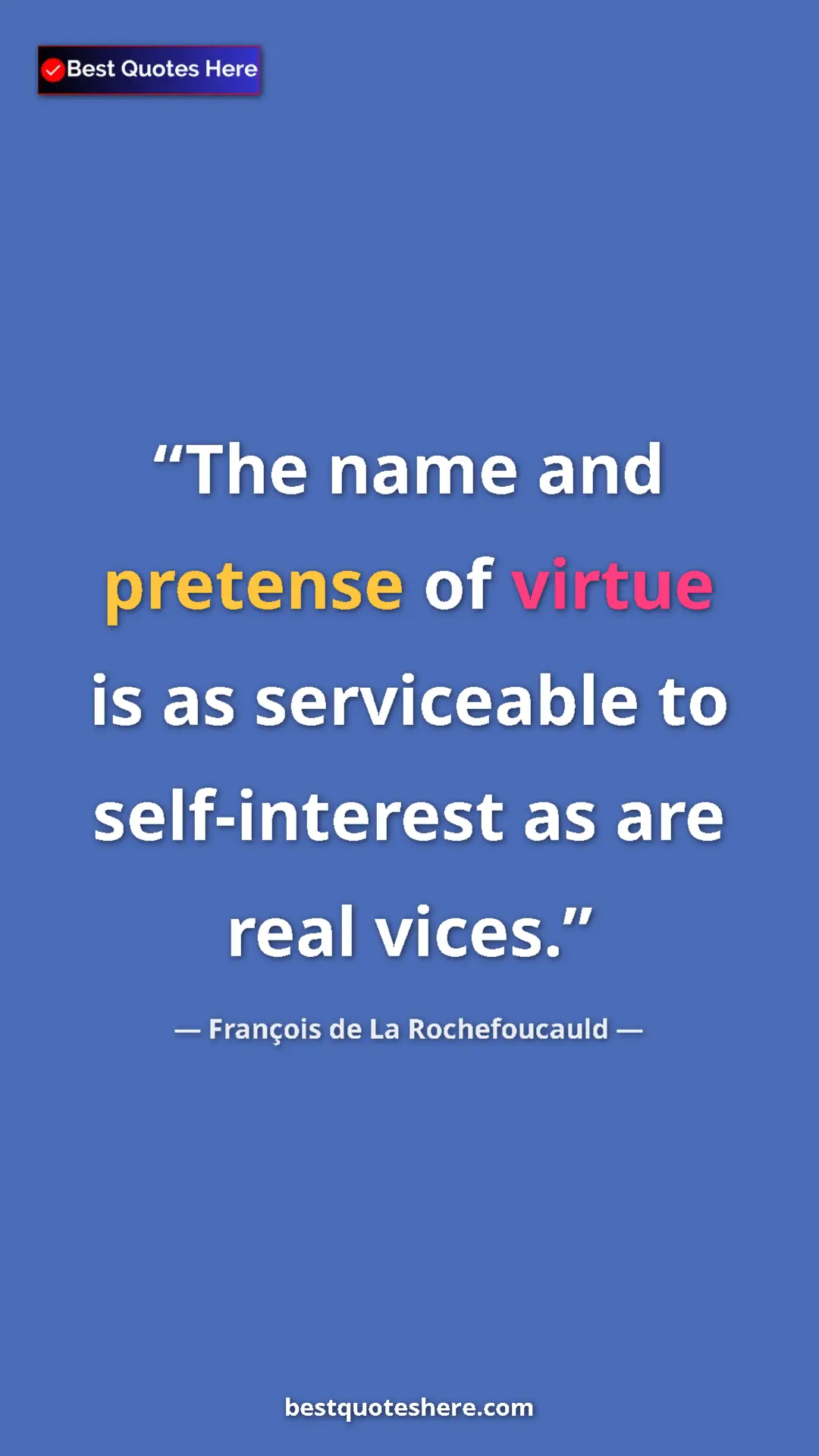 Pinterest quote poster by François de La Rochefoucauld: "The name and pretense of virtue is as serviceable to..."