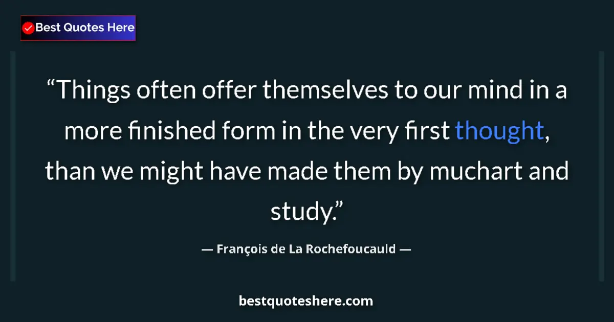 Quote by François de La Rochefoucauld: Things often offer themselves to our mind in a more finished form in the very first thought, than we...