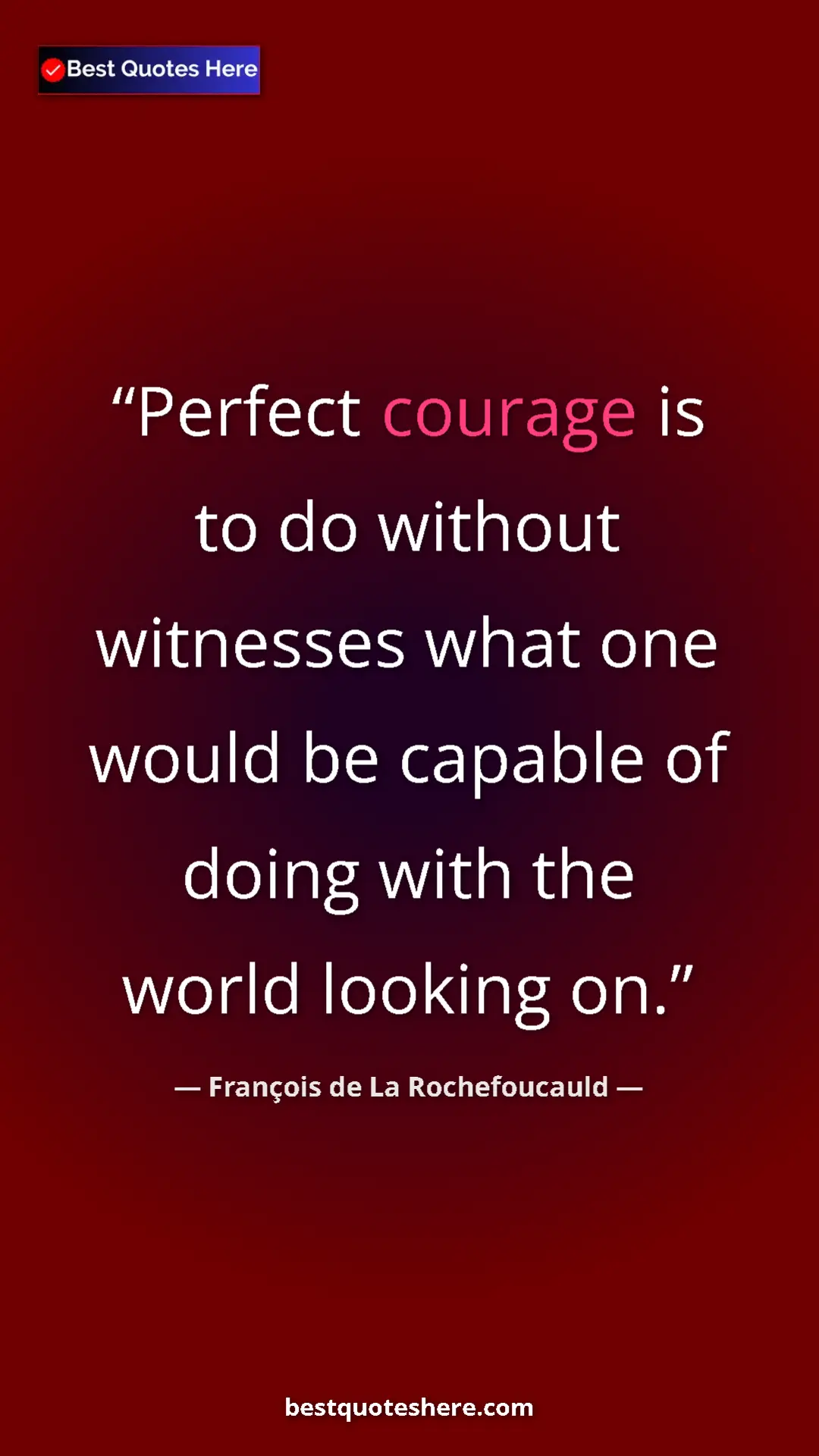 Pinterest quote poster by François de La Rochefoucauld: "Perfect courage is to do without witnesses what one would..."