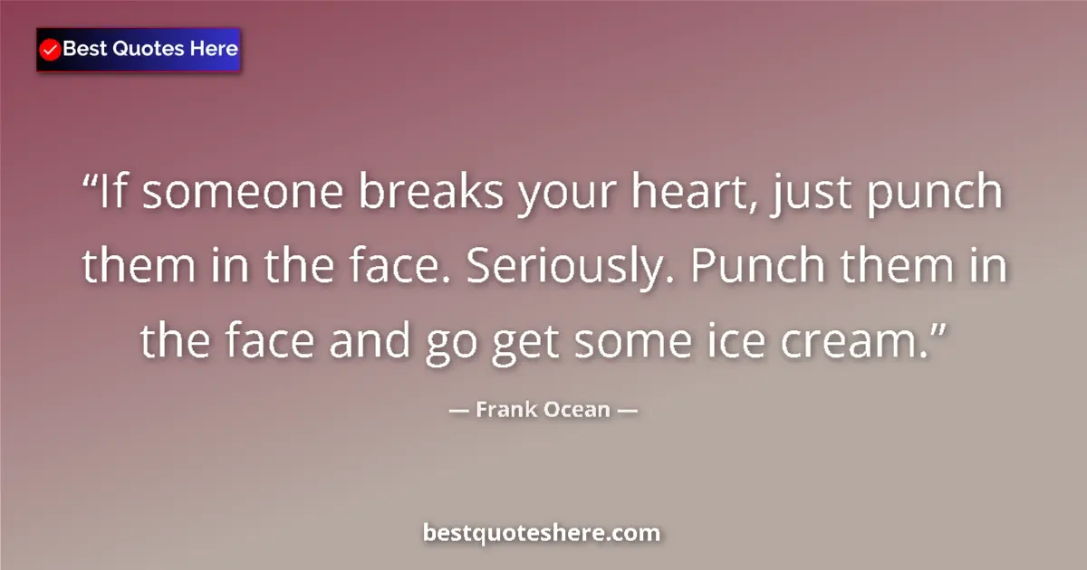 Quote by Frank Ocean: If someone breaks your heart, just punch them in the face. Seriously. Punch them in the face and go ...