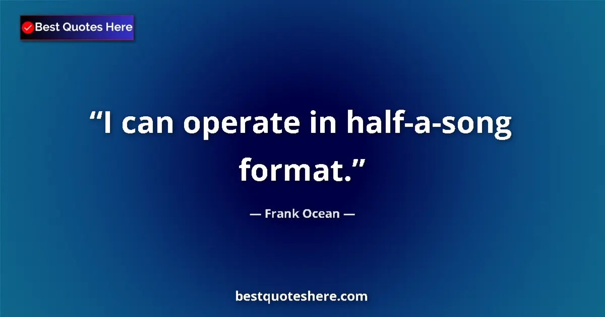 Quote by Frank Ocean: I can operate in half-a-song format....