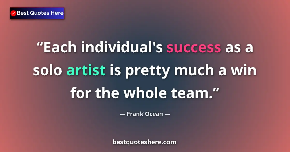 Quote by Frank Ocean: Each individual's success as a solo artist is pretty much a win for the whole team....