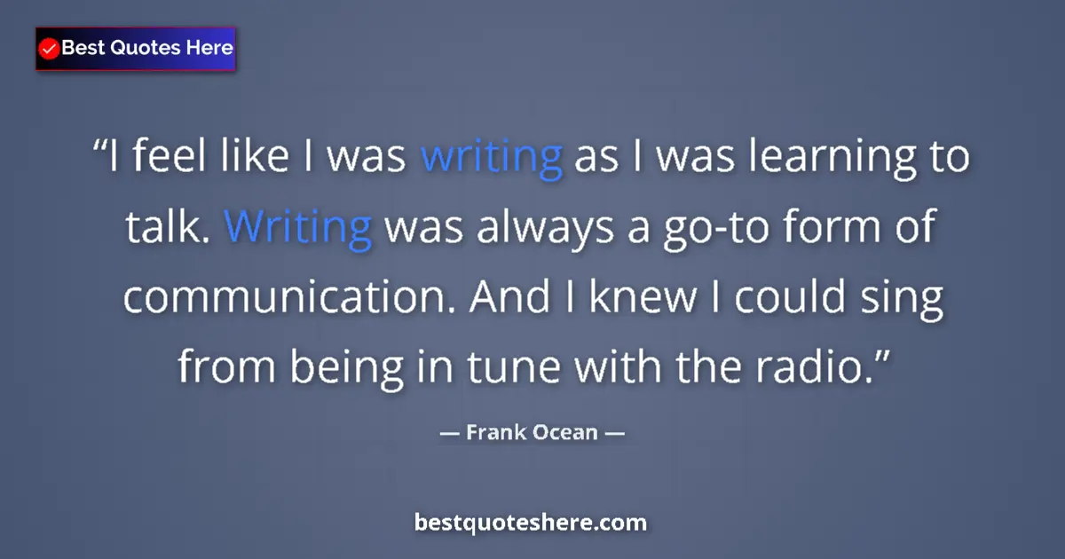 Quote by Frank Ocean: I feel like I was writing as I was learning to talk. Writing was always a go-to form of communicatio...