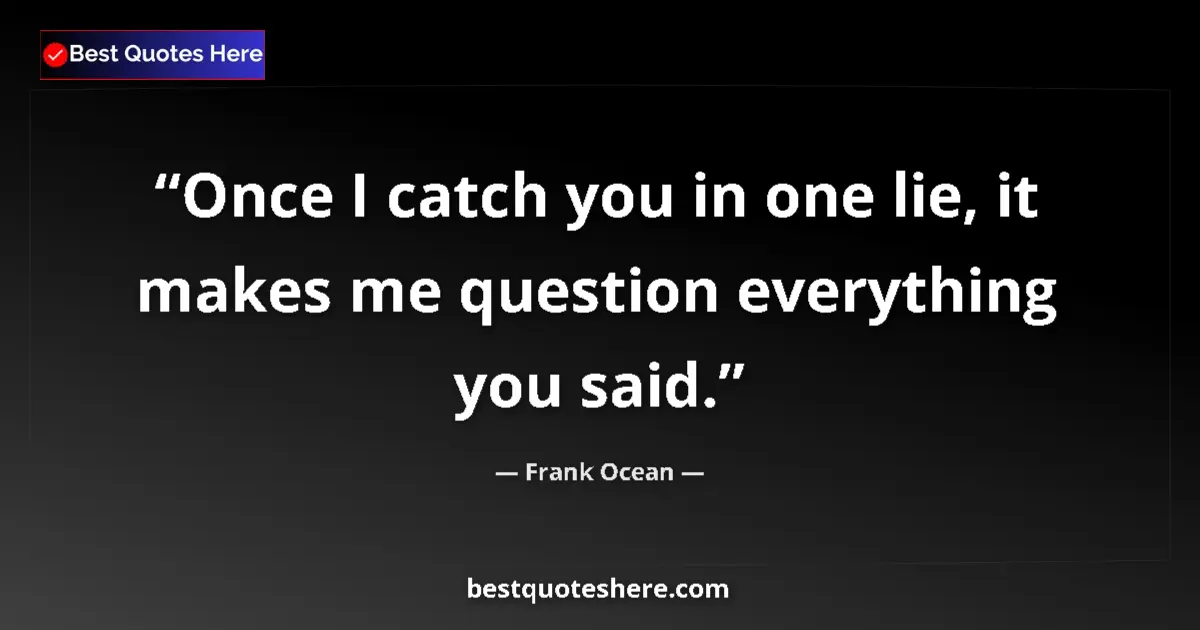 Quote by Frank Ocean: Once I catch you in one lie, it makes me question everything you said....