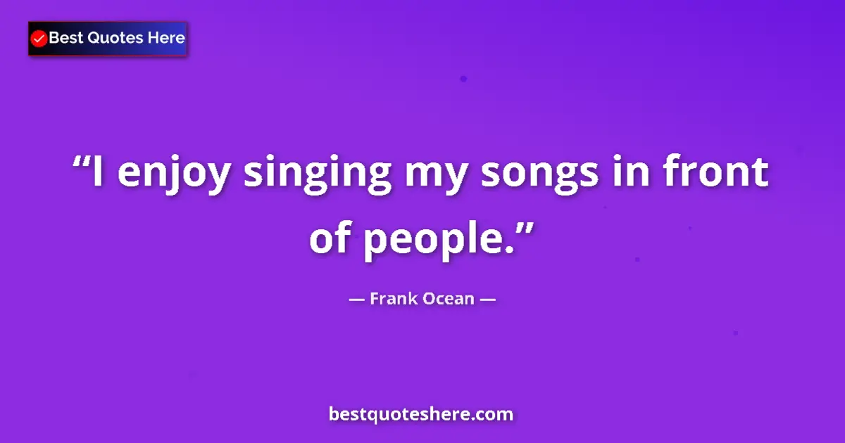 Quote by Frank Ocean: I enjoy singing my songs in front of people....