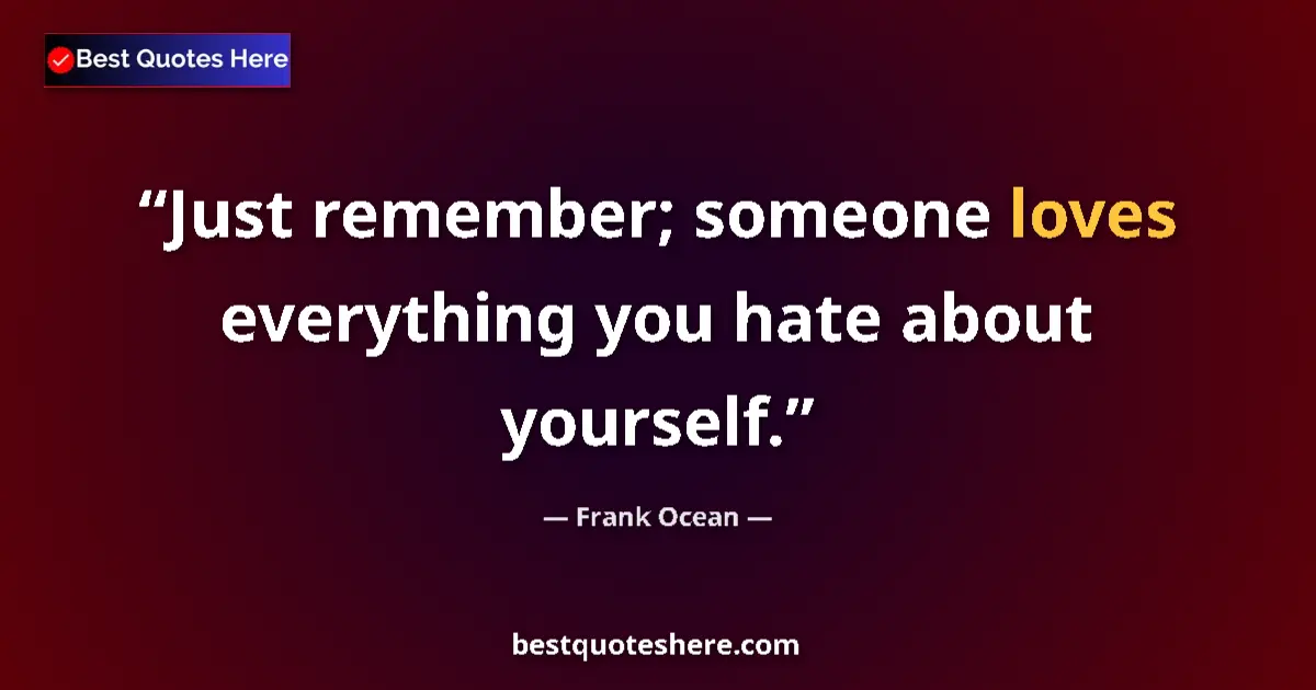 Quote by Frank Ocean: Just remember; someone loves everything you hate about yourself....