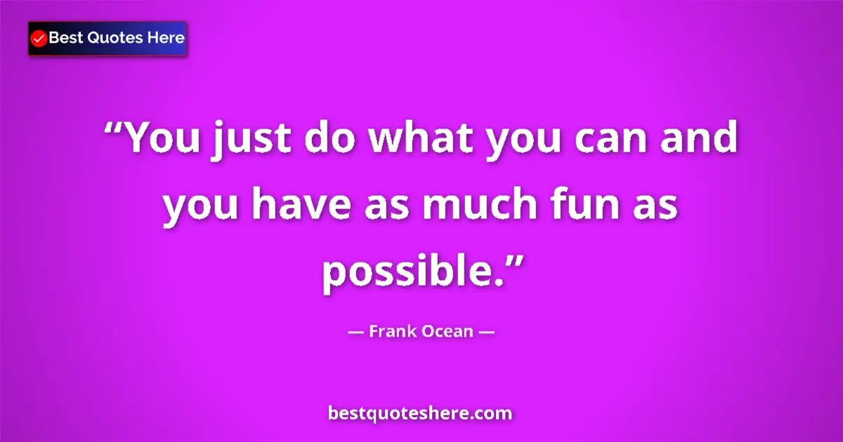 Quote by Frank Ocean: You just do what you can and you have as much fun as possible....
