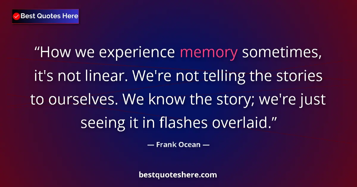 Quote by Frank Ocean: How we experience memory sometimes, it's not linear. We're not telling the stories to ourselves. We ...