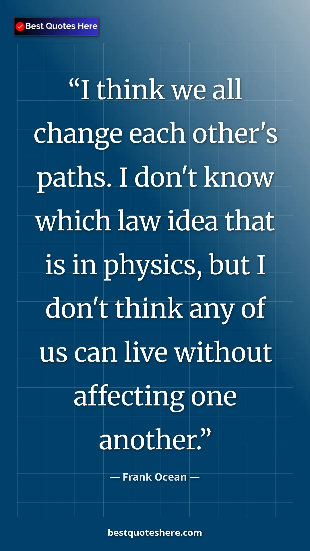 Frank Ocean Quote Card: "I think we all change each other's paths. I don't know..." Pinterest quote poster by Frank Ocean: "I think we all change each other's paths. I don't know..."