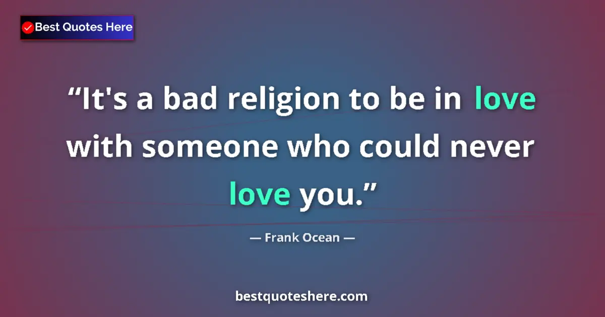 Quote by Frank Ocean: It's a bad religion to be in love with someone who could never love you....